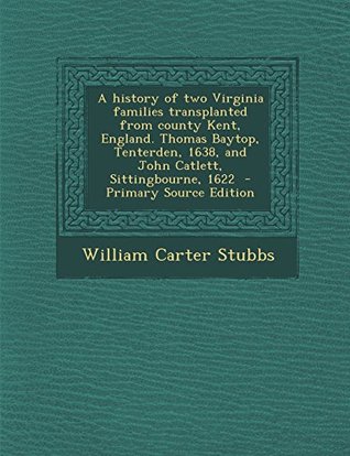 c3f8f] *D.o.w.n.l.o.a.d% A History of Two Virginia Families Transplanted from County Kent, England. Thomas Baytop, Tenterden, 1638, and John Catlett, Sittingbourne, 1622 - William Carter Stubbs ~PDF*