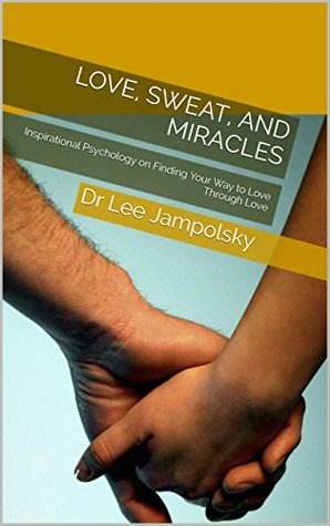 0db26] *D.o.w.n.l.o.a.d* Love, Sweat, and Miracles: Inspirational Psychology on Finding Your Way to Love Through Love - Dr Lee Jampolsky !ePub#