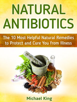 [1a7aa] %Read% Natural Antibiotics: The 10 Most Helpful Natural Remedies to Protect and Cure You from Illness (Natural Antibiotics books, natural antibiotics and antivirals, natural antibiotics homemade) - Michael King ^PDF%