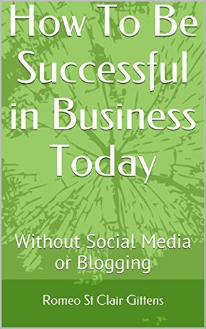 [c8254] *R.e.a.d# %O.n.l.i.n.e! How To Be Successful in Business Today: Without Social Media or Blogging - Romeo Gittens #P.D.F#