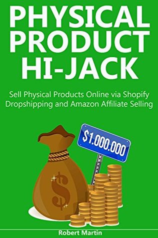 [63f67] ^R.e.a.d# *O.n.l.i.n.e~ PHYSICAL PRODUCT HI-JACK: Sell Physical Products Online via Shopify Dropshipping and Amazon Affiliate Selling - Robert Martin %ePub^