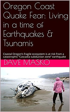 b8797] ~D.o.w.n.l.o.a.d@ Oregon Coast Quake Fear: Living in a time of Earthquakes & Tsunamis: Coastal Oregon's fragile ecosystem is at risk from a catastrophic Cascadia subduction zone earthquake - Dave Masko *e.P.u.b^