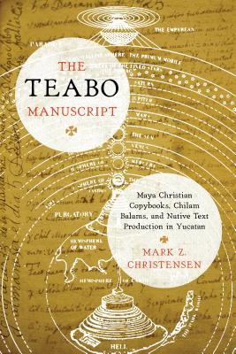 [2cc33] %Read# *Online# The Teabo Manuscript: Maya Christian Copybooks, Chilam Balams, and Native Text Production in Yucatán - Mark Z. Christensen !P.D.F!