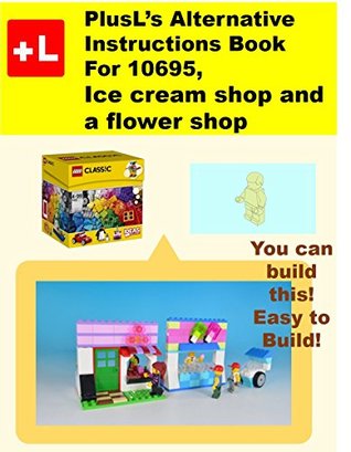 [a623d] ~Full@ *Download@ PlusL's Alternative Instruction For 10695,Ice cream shop and a flower shop: You can build the Ice cream shop and a flower shop out of your own bricks! - PlusL ~e.P.u.b*