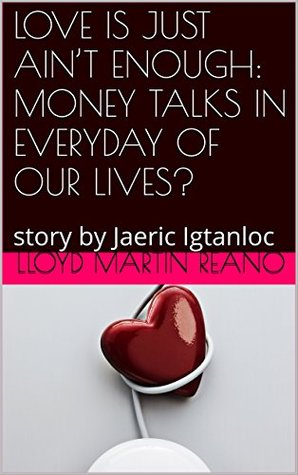 [44228] #Full! ^Download^ LOVE IS JUST AIN'T ENOUGH: MONEY TALKS IN EVERYDAY OF OUR LIVES?: story by Jaeric Igtanloc - Lloyd Martin Reano #e.P.u.b@