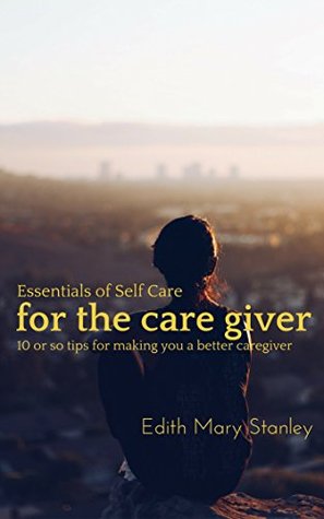 [6e595] #Download* Essentials of Self Care for the Caregiver: 10 or tips for making you a better caregiver - Edith Stanley ^e.P.u.b%