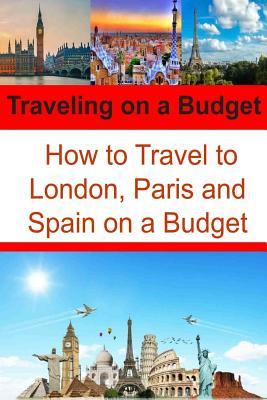 [9bfd8] ^Full^ ~Download! Traveling on a Budget: How to Travel to London, Paris and Spain on a Budget: Travel Book, Travel Guide, Europe Trip, London Trip, Paris Trip - Sandy Rose ~ePub#