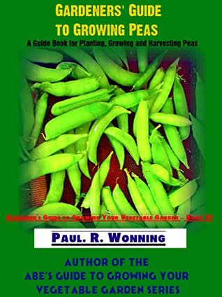 [174ef] !Download! Gardeners' Guide to the Pea: A Guide Book for Planting, Growing and Harvesting Peas (Gardener's Guide to Growing Your Vegetable Garden 11) - Paul R. Wonning *ePub*