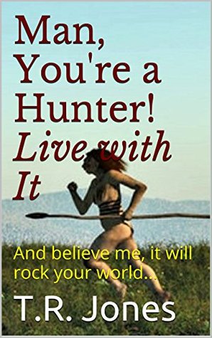 [15f12] ^R.e.a.d! *O.n.l.i.n.e~ Man, You're a Hunter! Live With It: And believe me, it will rock your world - T.R. Jones ^ePub^