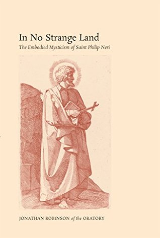 [fc10d] ~F.u.l.l.@ *D.o.w.n.l.o.a.d^ In No Strange Land: The Embodied Mysticism of Saint Philip Neri - Jonathan Robinson #e.P.u.b!