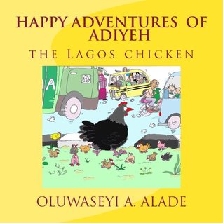 [bc647] *Read! *Online* Happy Adventures of Adiyeh the Lagos Chicken. (Adventures of Adiyeh the Chicken) - Oluwaseyi a Alade #PDF^