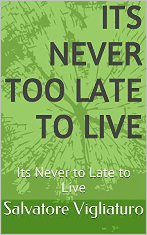 [11398] %R.e.a.d% @O.n.l.i.n.e* Its Never Too Late To Live: Its Never to Late to Live - Salvatore Vigliaturo *PDF%