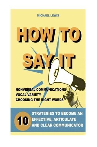[aafe1] #R.e.a.d% %O.n.l.i.n.e^ How to Say It: 10 Strategies to Become an Effective, Articulate and Clear Communicator: Vocal Variety, Nonverbal Communication, Powerful Words - Michael Lewis !P.D.F%