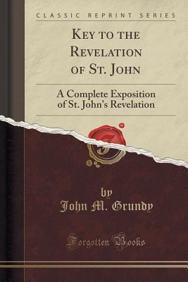 [de18e] %Read~ Key to the Revelation of St. John: A Complete Exposition of St. John's Revelation (Classic Reprint) - John M. Grundy @PDF@