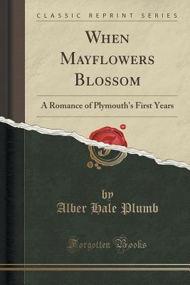 [94c5f] ~R.e.a.d# ^O.n.l.i.n.e! When Mayflowers Blossom: A Romance of Plymouth's First Years (Classic Reprint) - Alber Hale Plumb *PDF!