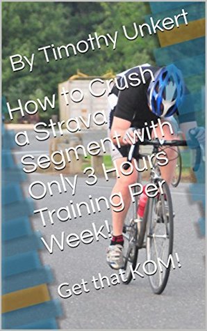 [c2efe] *Full@ !Download! How to Crush a Strava Segment with Only 3 Hours Training Per Week!: Get that KOM! - Timothy Unkert #P.D.F*