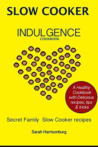 [e44ee] ^R.e.a.d~ *O.n.l.i.n.e# Slow Cooker Indulgence Cookbook: Easy, healthy and delicious Slow Cooker recipes: (Crock pot recipies, Slow Cooker recipies, Crock Pot Dump Meals, Crock Pot cookbook, Slow Cooker cookbook) - Sarah Harrisonburg ~P.D.F^