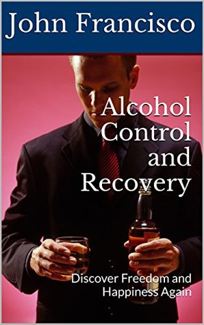 [106f1] *F.u.l.l.! *D.o.w.n.l.o.a.d~ Alcohol Control and Recovery: Discover Freedom and Happiness Again - John Francisco %P.D.F^