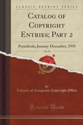[6df7a] *F.u.l.l.% ~D.o.w.n.l.o.a.d~ Catalog of Copyright Entries; Part 2, Vol. 24: Periodicals; January-December, 1970 (Classic Reprint) - Library of Congress %e.P.u.b~