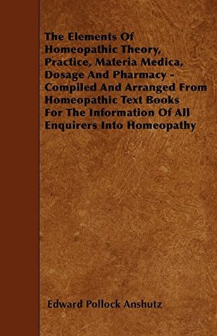 75291] %D.o.w.n.l.o.a.d^ The Elements Of Homeopathic Theory, Practice, Materia Medica, Dosage And Pharmacy - Compiled And Arranged From Homeopathic Text Books For The Information Of All Enquirers Into Homeopathy - Edward Pollock Anshutz !PDF@
