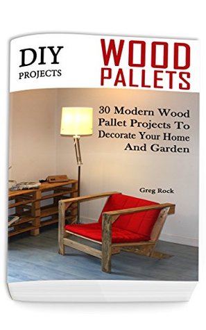 [213e9] @Read# ~Online% DIY Projects: 30 Modern Wood Pallet Projects To Decorate Your Home And Garden: (DIY Project, Household, Cleaning, Organizing, Projects For House, Household Hacks, Clever Tips For Organizing) - Greg Rock !ePub^