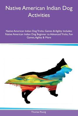 [a0ead] !R.e.a.d~ Native American Indian Dog Activities Native American Indian Dog Tricks, Games & Agility Includes: Native American Indian Dog Beginner to Advanced Tricks, Fun Games, Agility & More - Thomas Young %e.P.u.b^