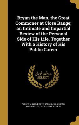 [1ff7a] ^R.e.a.d~ @O.n.l.i.n.e^ Bryan the Man, the Great Commoner at Close Range; An Intimate and Impartial Review of the Personal Side of His Life, Together with a History of His Public Career - Albert Liscomb Gale ~e.P.u.b@