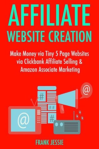 [4f51e] @R.e.a.d@ @O.n.l.i.n.e! Affiliate Website Creation (2017): Make Money via Tiny 5 Page Websites via Clickbank Affiliate Selling & Amazon Associate Marketing - Frank R. Jessie !P.D.F@