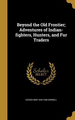 [5b24f] ^Read^ Beyond the Old Frontier; Adventures of Indian-Fighters, Hunters, and Fur Traders - George Bird Grinnell %e.P.u.b^