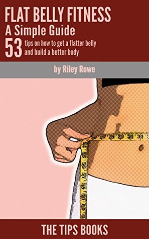 c7cba] ^D.o.w.n.l.o.a.d% Flat Belly Fitness – A Simple Guide: 53 Tips on How to Get a Flatter Belly and Build a Better Body - Riley Rowe ^P.D.F#
