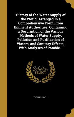 [5bf5a] ^F.u.l.l.! #D.o.w.n.l.o.a.d! History of the Water Supply of the World, Arranged in a Comprehensive Form from Eminent Authorities, Containing a Description of the Various Methods of Water Supply, Pollution and Purification of Waters, and Sanitary Effects, with Analyses of Potable - Thomas J Bell ^PDF!