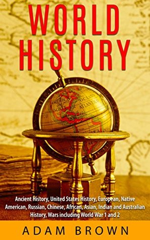 [62f08] #Download* World History: Ancient History, United States History, European, Native American, Russian, Chinese, Asian, Indian and Australian History, Wars including World War 1 and 2 - Adam Brown ~PDF~