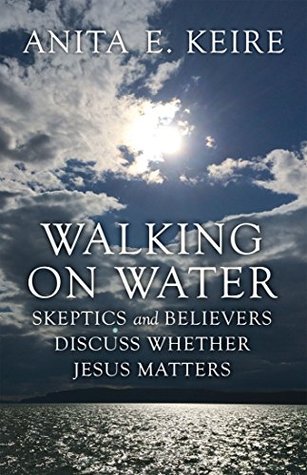 49e95] ^D.o.w.n.l.o.a.d^ Walking on Water: Skeptics and Believers Discuss Whether Jesus Matters (Mustard Seed Series Book 3) - Anita E. Keire ~e.P.u.b~
