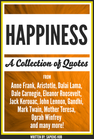 [a0e29] #Read@ *Online! Happiness: A Collection Of Quotes From Anne Frank, Aristotle, Dalai Lama, Dale Carnegie, Eleanor Roosevelt, Jack Kerouac, John Lennon, Gandhi, Mark Twain, Mother Teresa, Oprah Winfrey And Many More! - Sapiens Hub @PDF^