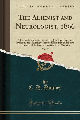[9b949] %R.e.a.d* The Alienist and Neurologist, 1896, Vol. 17: A Quarterly Journal of Scientific, Clinical and Forensic Psychiatry and Neurology; Intended Especially to Subserve the Wants of the General Practitioner of Medicine (Classic Reprint) - Charles Hamilton Hughes %ePub^