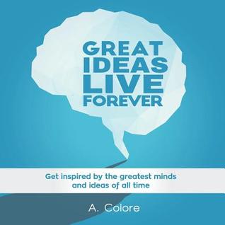 [1d574] !Full% ~Download~ Great Ideas Live Forever: Get Inspired by the Greatest Minds and Ideas of All Time - A. Colore *ePub%