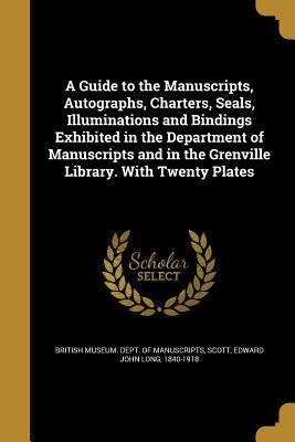 [13efa] !F.u.l.l.@ @D.o.w.n.l.o.a.d* A Guide to the Manuscripts, Autographs, Charters, Seals, Illuminations and Bindings Exhibited in the Department of Manuscripts and in the Grenville Library. with Twenty Plates - British Museum Dept of Manuscripts #PDF@