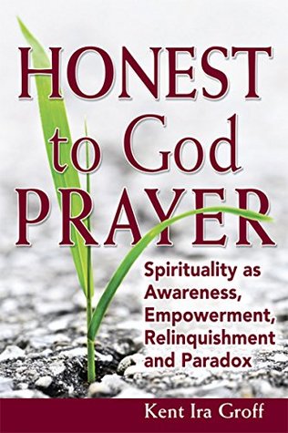 [3b737] @R.e.a.d% ^O.n.l.i.n.e@ Honest to God Prayer: Spirituality as Awareness, Empowerment, Relinquishments and Paradox - Kent Ira Groff %PDF*
