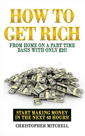 [12b68] @Read# How To Get Rich From Home On A Part Time Basis With Only $20!: Money, Wealth, Entrepreneurship! - Christopher Mitchell #P.D.F%