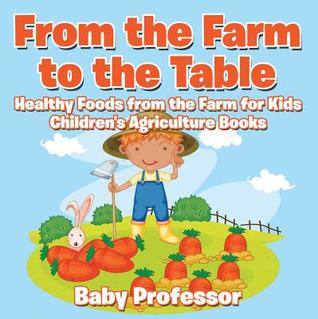 [3eeb0] #Full@ @Download! From the Farm to the Table, Healthy Foods from the Farm for Kids - Children's Agriculture Books - Baby Professor %P.D.F%