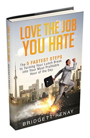 [313a2] @R.e.a.d! %O.n.l.i.n.e@ Love The Job You Hate: The 5 Fastest Steps to Turning Your Lunch Break Into Your Most Profitable Hour of the Day - Bridgett Renay #PDF@