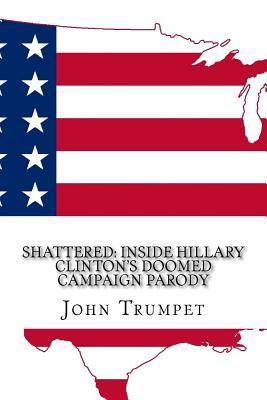 [b904f] ~Read~ @Online% Shattered: Inside Hillary Clinton's Doomed Campaign Parody - John Trumpet !ePub#