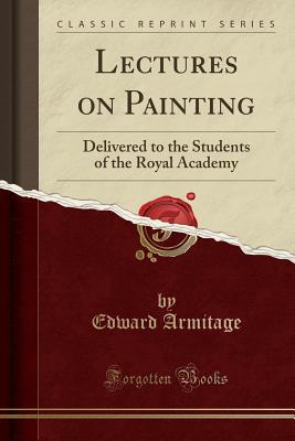 [8895e] !Read@ Lectures on Painting: Delivered to the Students of the Royal Academy (Classic Reprint) - Edward Armitage *PDF#