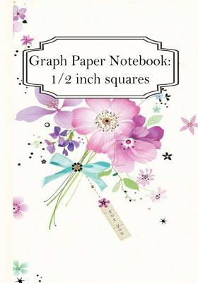 [c159a] ~R.e.a.d# Graph Paper Notebook: Beautiful Flowers Vol.2: Graph Paper, 1/2 Squares. 100  Pages of 7 X 10 -  @e.P.u.b@