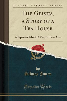 [bb740] @F.u.l.l.! !D.o.w.n.l.o.a.d! The Geisha, a Story of a Tea House: A Japanese Musical Play in Two Acts (Classic Reprint) - Sidney Jones ~ePub@