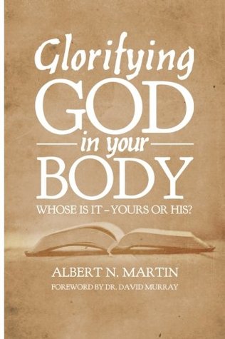 [0ccb8] @R.e.a.d! Glorifying God in Your Body: Whose Is It - Yours or His? - Albert N. Martin @e.P.u.b~