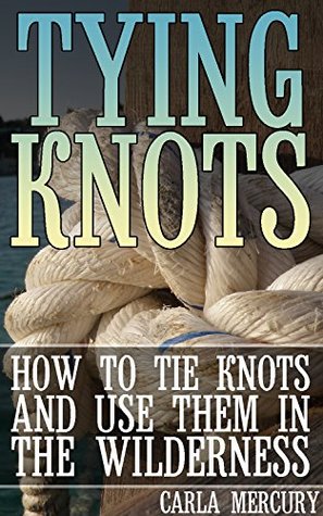 [066c3] %Full~ ^Download# Tying Knots: How to Tie Knots and Use Them in the Wilderness: (Knots Tying, Knots Guide) - Carla Mercury *e.P.u.b%