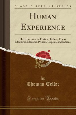 [4233c] *R.e.a.d^ Human Experience: Three Lectures on Fortune Tellers, Trance Mediums, Madams, Princes, Gypsies, and Indians (Classic Reprint) - Thomas Telfer @PDF!