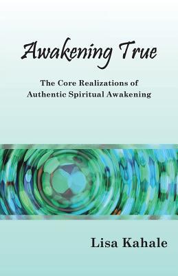 [2f59f] %Full% %Download* Awakening True: The Core Realizations of Authentic Spiritual Awakening - Lisa Kathleen Kahale ^e.P.u.b^
