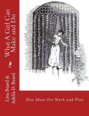 [681ae] %Read* What A Girl Can Make and Do: New Ideas For Work and Play - Lina Beard @PDF!